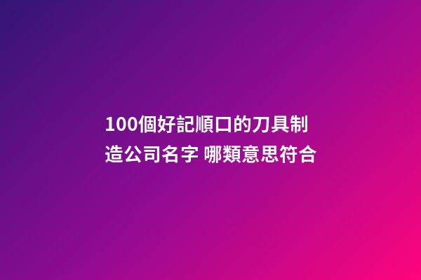 100個好記順口的刀具制造公司名字 哪類意思符合-第1張-公司起名-玄機(jī)派